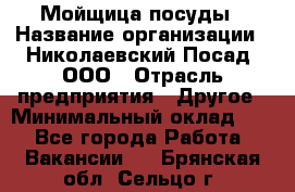 Мойщица посуды › Название организации ­ Николаевский Посад, ООО › Отрасль предприятия ­ Другое › Минимальный оклад ­ 1 - Все города Работа » Вакансии   . Брянская обл.,Сельцо г.